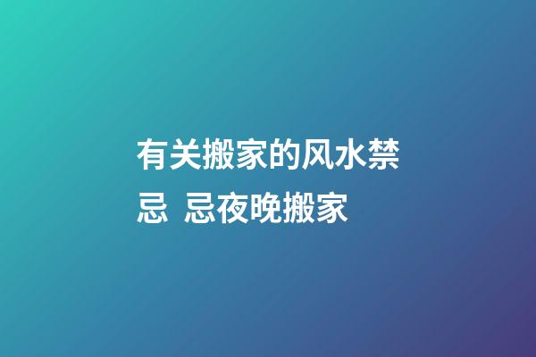 有关搬家的风水禁忌  忌夜晚搬家